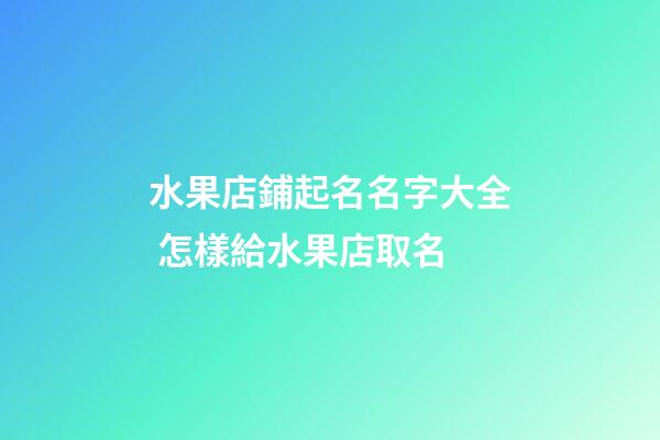水果店鋪起名名字大全 怎樣給水果店取名